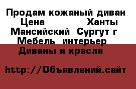 Продам кожаный диван › Цена ­ 80 000 - Ханты-Мансийский, Сургут г. Мебель, интерьер » Диваны и кресла   